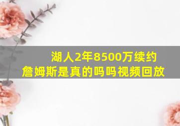 湖人2年8500万续约詹姆斯是真的吗吗视频回放