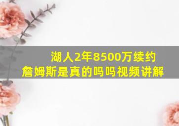 湖人2年8500万续约詹姆斯是真的吗吗视频讲解