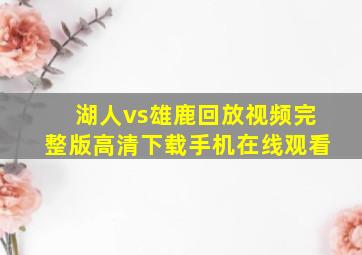 湖人vs雄鹿回放视频完整版高清下载手机在线观看