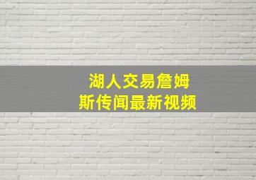 湖人交易詹姆斯传闻最新视频