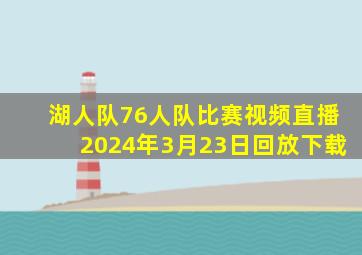 湖人队76人队比赛视频直播2024年3月23日回放下载