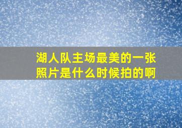 湖人队主场最美的一张照片是什么时候拍的啊