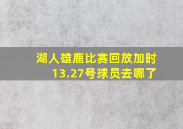 湖人雄鹿比赛回放加时13.27号球员去哪了