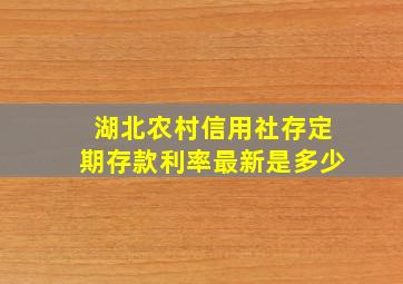 湖北农村信用社存定期存款利率最新是多少