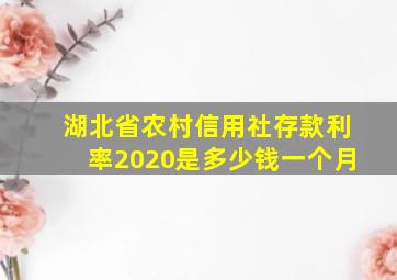 湖北省农村信用社存款利率2020是多少钱一个月