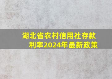 湖北省农村信用社存款利率2024年最新政策