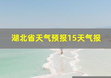 湖北省天气预报15天气报