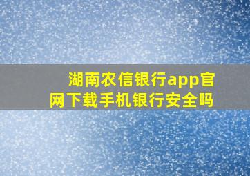 湖南农信银行app官网下载手机银行安全吗