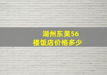 湖州东吴56楼饭店价格多少