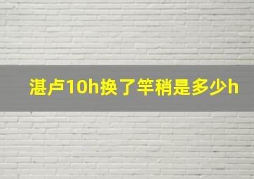 湛卢10h换了竿稍是多少h