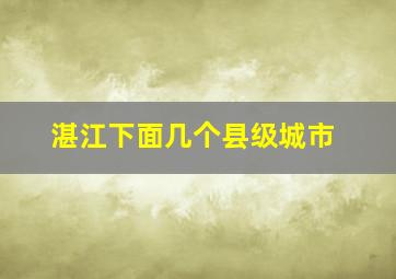 湛江下面几个县级城市