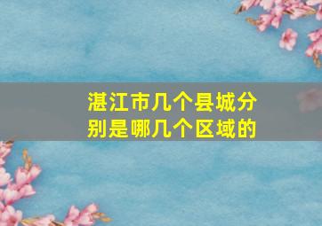 湛江市几个县城分别是哪几个区域的