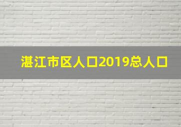 湛江市区人口2019总人口