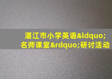 湛江市小学英语“名师课堂”研讨活动