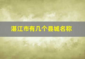 湛江市有几个县城名称