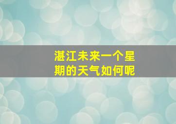 湛江未来一个星期的天气如何呢