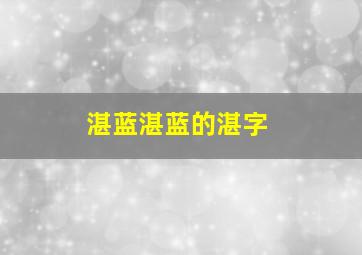 湛蓝湛蓝的湛字