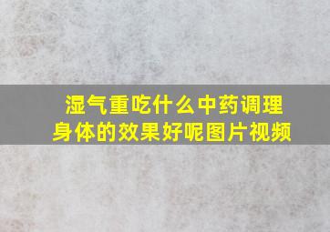 湿气重吃什么中药调理身体的效果好呢图片视频