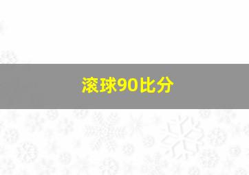 滚球90比分