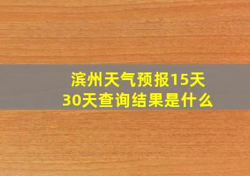 滨州天气预报15天30天查询结果是什么