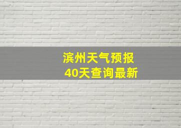 滨州天气预报40天查询最新