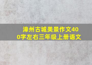 漳州古城美景作文400字左右三年级上册语文