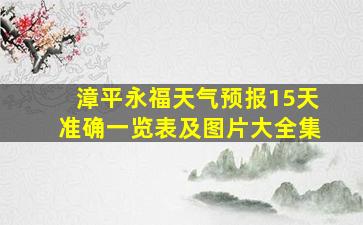 漳平永福天气预报15天准确一览表及图片大全集