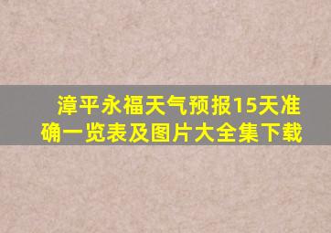 漳平永福天气预报15天准确一览表及图片大全集下载