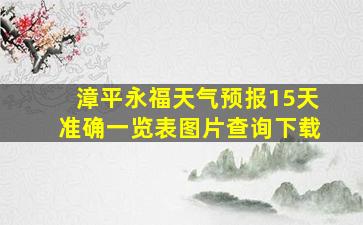 漳平永福天气预报15天准确一览表图片查询下载