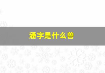 潘字是什么兽