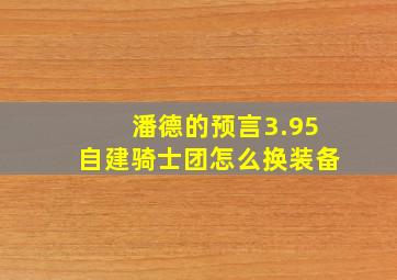 潘德的预言3.95自建骑士团怎么换装备