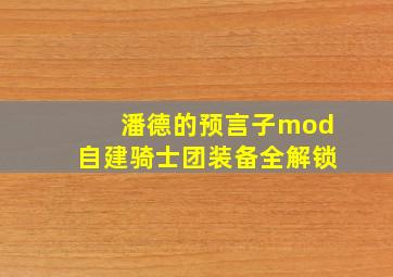 潘德的预言子mod自建骑士团装备全解锁