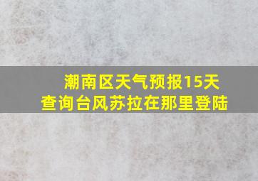 潮南区天气预报15天查询台风苏拉在那里登陆