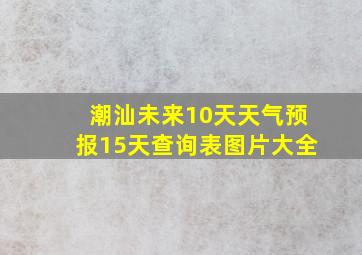 潮汕未来10天天气预报15天查询表图片大全