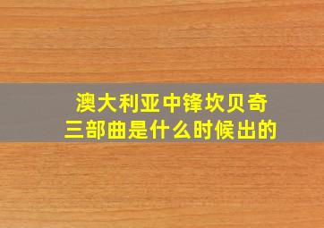 澳大利亚中锋坎贝奇三部曲是什么时候出的