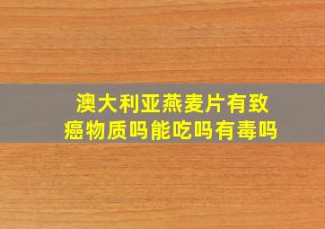 澳大利亚燕麦片有致癌物质吗能吃吗有毒吗