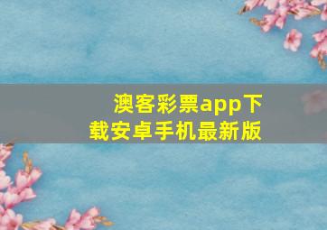 澳客彩票app下载安卓手机最新版