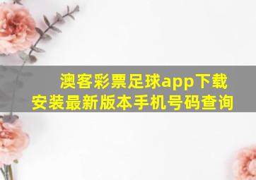 澳客彩票足球app下载安装最新版本手机号码查询