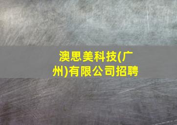 澳思美科技(广州)有限公司招聘