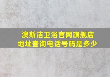 澳斯洁卫浴官网旗舰店地址查询电话号码是多少