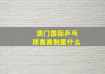 澳门国际乒乓球赛赛制是什么