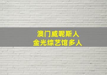 澳门威呢斯人金光综艺馆多人