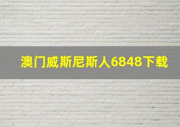 澳门威斯尼斯人6848下载