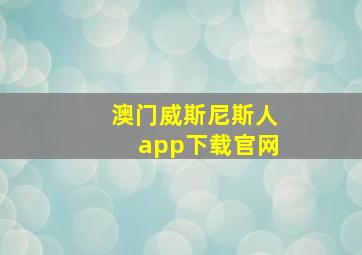 澳门威斯尼斯人app下载官网