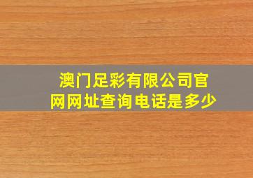 澳门足彩有限公司官网网址查询电话是多少