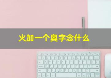 火加一个奥字念什么