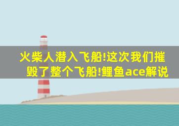 火柴人潜入飞船!这次我们摧毁了整个飞船!鲤鱼ace解说