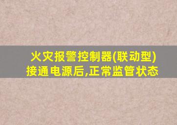 火灾报警控制器(联动型)接通电源后,正常监管状态