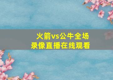 火箭vs公牛全场录像直播在线观看