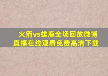 火箭vs雄鹿全场回放微博直播在线观看免费高清下载